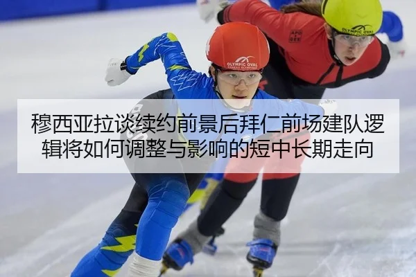 穆西亚拉谈续约前景后拜仁前场建队逻辑将如何调整与影响的短中长期走向