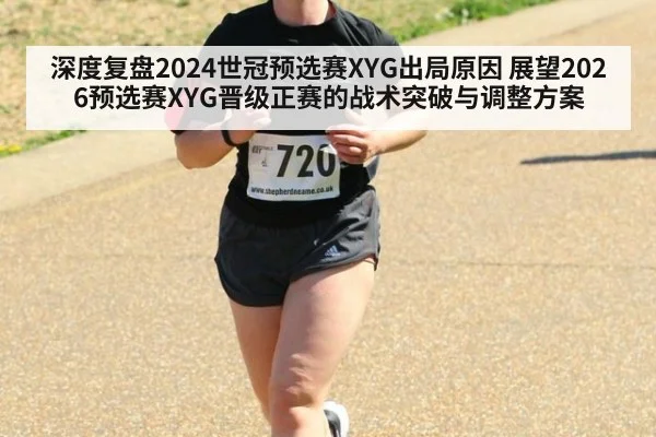 深度复盘2024世冠预选赛XYG出局原因 展望2026预选赛XYG晋级正赛的战术突破与调整方案