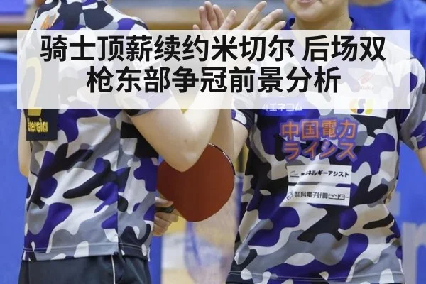 骑士顶薪续约米切尔 后场双枪东部争冠前景分析