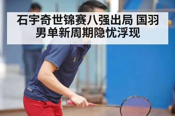 石宇奇世锦赛八强出局 国羽男单新周期隐忧浮现