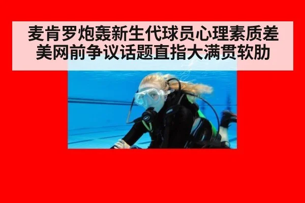 麦肯罗炮轰新生代球员心理素质差 美网前争议话题直指大满贯软肋